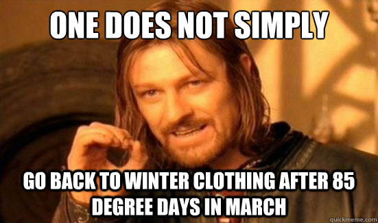 One Does Not Simply Go back to winter clothing after 85 degree days in march  Boromir