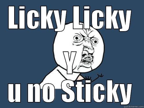 LICKY LICKY Y U NO STICKY Y U No
