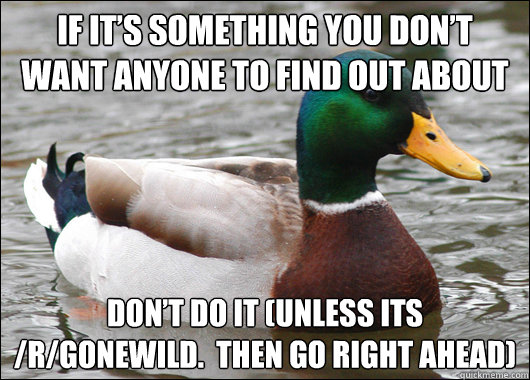 If it’s something you don’t want anyone to find out about Don’t do it (unless its /r/gonewild.  Then go right ahead)  Actual Advice Mallard