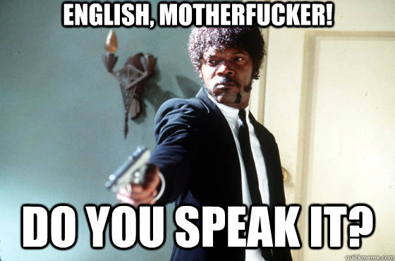 English, motherfucker! Do you speak it?  