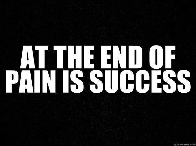 AT THE END OF PAIN IS SUCCESS  