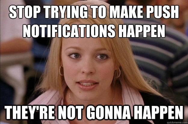 Stop trying to make push notifications happen they're not gonna happen - Stop trying to make push notifications happen they're not gonna happen  Misc