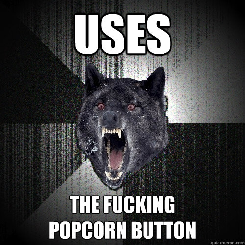 uses the fucking
popcorn button  Insanity Wolf