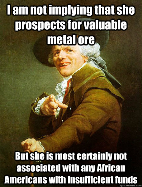 I am not implying that she prospects for valuable metal ore But she is most certainly not associated with any African Americans with insufficient funds  Joseph Decreaux