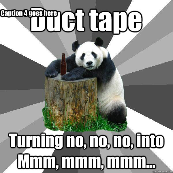 Duct tape Turning no, no, no, into Mmm, mmm, mmm... Caption 3 goes here Caption 4 goes here  Pickup-Line Panda