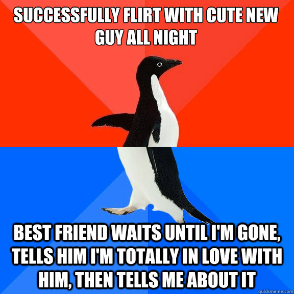 successfully flirt with cute new guy all night best friend waits until i'm gone, tells him i'm totally in love with him, then tells me about it  Socially Awesome Awkward Penguin