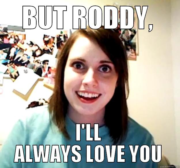 BUT RODDY, I'LL ALWAYS LOVE YOU Overly Attached Girlfriend