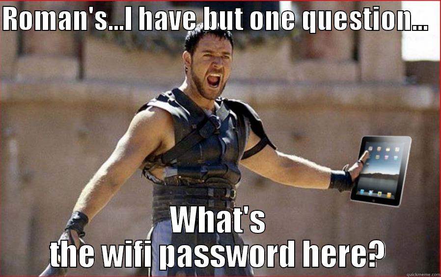 ROMAN'S...I HAVE BUT ONE QUESTION...   WHAT'S THE WIFI PASSWORD HERE? Misc