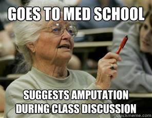 goes to med school suggests amputation during class discussion - goes to med school suggests amputation during class discussion  Senior College Student