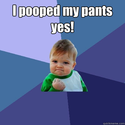 I pooped my pants yes!
  - I pooped my pants yes!
   Success Kid