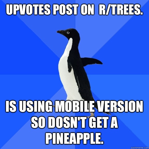 upvotes post on  r/trees.  Is using mobile version so dosn't get a pineapple.   Socially Awkward Penguin
