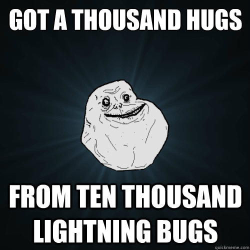Got a thousand hugs From ten thousand lightning bugs - Got a thousand hugs From ten thousand lightning bugs  Forever Alone