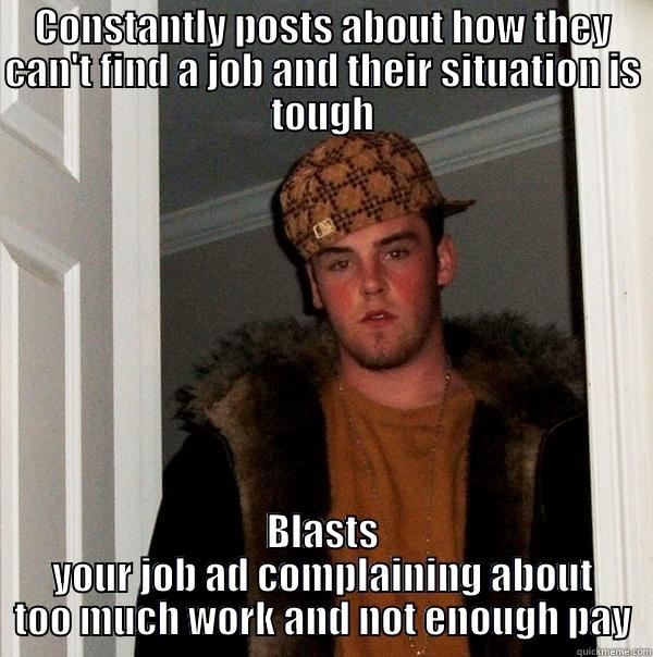 CONSTANTLY POSTS ABOUT HOW THEY CAN'T FIND A JOB AND THEIR SITUATION IS TOUGH BLASTS YOUR JOB AD COMPLAINING ABOUT TOO MUCH WORK AND NOT ENOUGH PAY Scumbag Steve