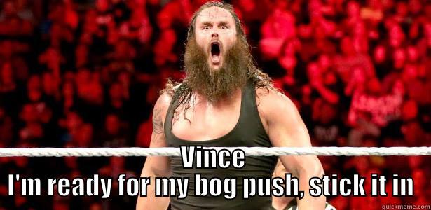  VINCE I'M READY FOR MY BOG PUSH, STICK IT IN  Misc