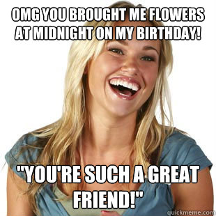 Omg you brought me flowers at midnight on my birthday! 