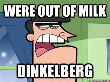 were out of milk  dinkelberg   Dinkleberg
