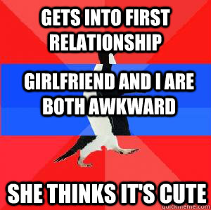 Gets into first relationship girlfriend and i are both awkward she thinks it's cute  Socially awesome awkward awesome penguin