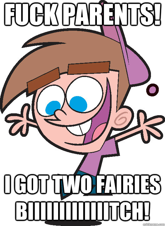 FUCK parents! I got two fairies BIIIIIIIIIIIIITCH!  Timmyturner