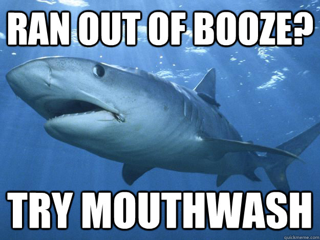 Ran out of booze? Try mouthwash  - Ran out of booze? Try mouthwash   Shitty Life Pro-Tips Shark