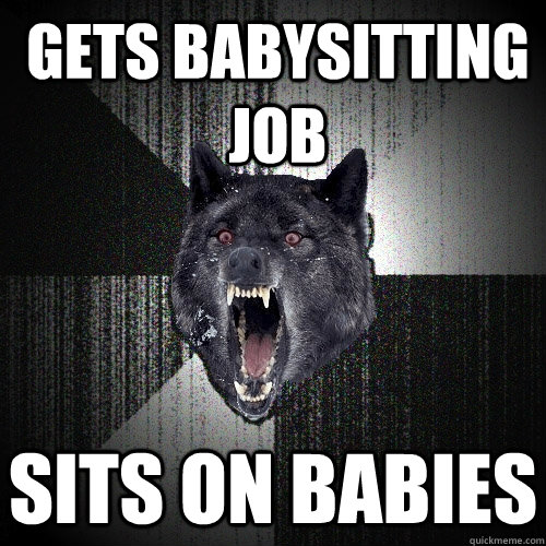 gets babysitting job Sits on babies  Insanity Wolf