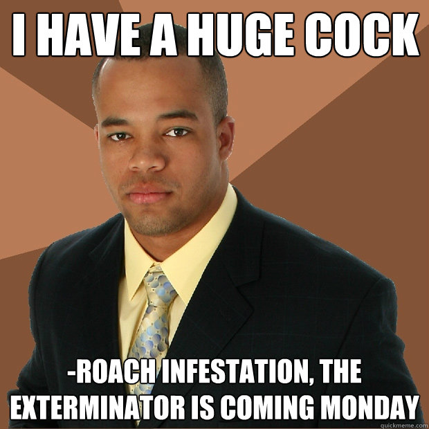 I have a huge cock -roach infestation, the exterminator is coming Monday - I have a huge cock -roach infestation, the exterminator is coming Monday  Successful Black Man