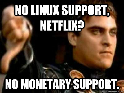 No Linux support, Netflix? No monetary support.  Downvoting Roman