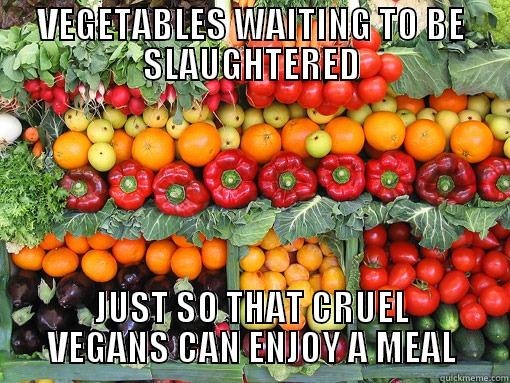 VEGETABLES WAITING TO BE SLAUGHTERED JUST SO THAT CRUEL VEGANS CAN ENJOY A MEAL Misc