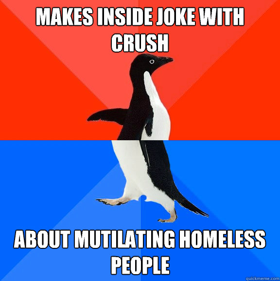 Makes inside joke with crush About mutilating homeless people  Socially Awesome Awkward Penguin
