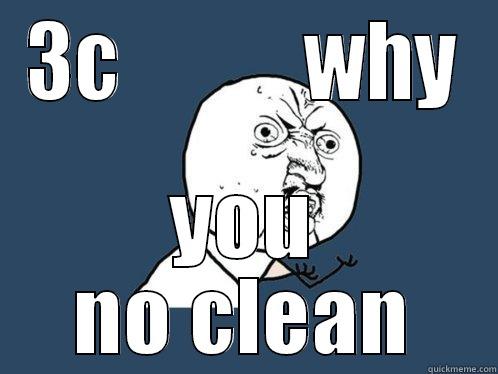 3C           WHY YOU NO CLEAN Y U No