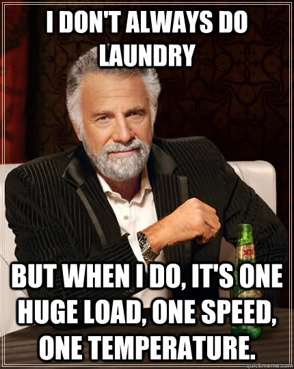 I don't always do laundry But when I do, it's one huge load, one speed, one temperature.   The Most Interesting Man In The World