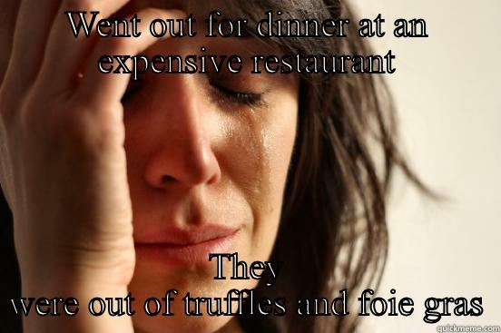 WENT OUT FOR DINNER AT AN EXPENSIVE RESTAURANT THEY WERE OUT OF TRUFFLES AND FOIE GRAS First World Problems