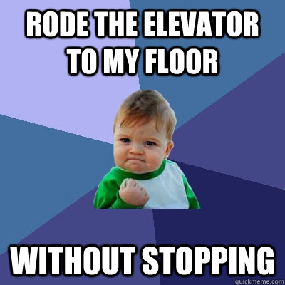 rode the elevator to my floor  without stopping  Success Kid
