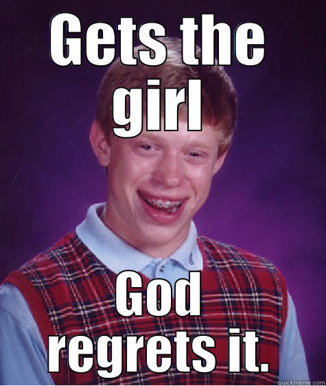 GETS THE GIRL GOD REGRETS IT. Bad Luck Brian