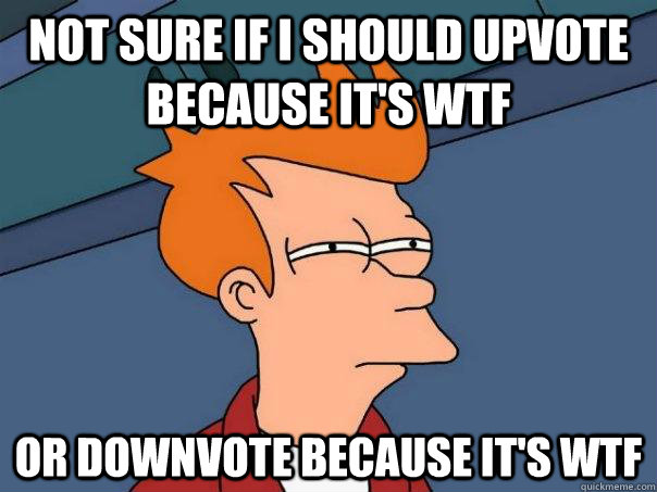 Not sure if I should upvote because it's WTF Or downvote because it's WTF  Futurama Fry