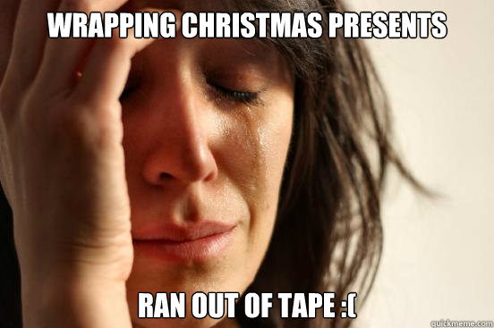 Wrapping Christmas presents Ran out of tape :( - Wrapping Christmas presents Ran out of tape :(  First World Problems