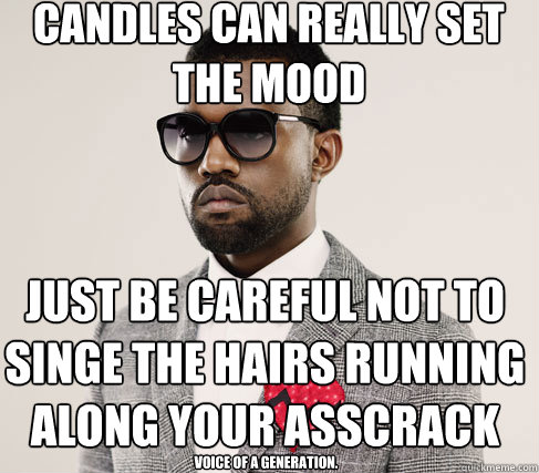 candles can really set the mood just be careful not to singe the hairs running along your asscrack voice of a generation.  Romantic Kanye