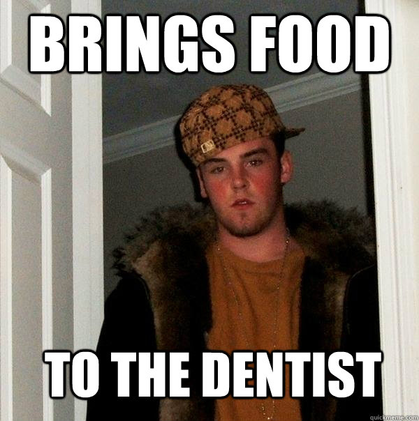 brings food to the dentist  Scumbag Steve