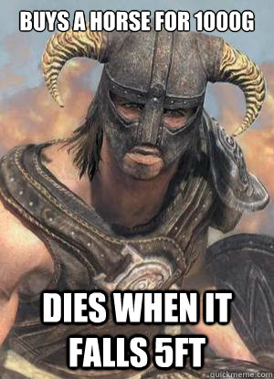 Buys a horse for 1000g Dies when it falls 5ft  Scumbag low lvl Dovahkiin