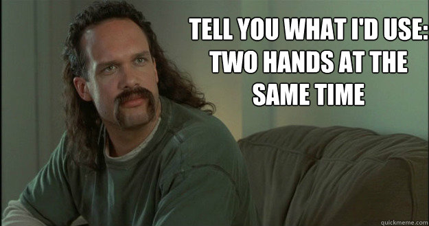 tell you what I'd use:
Two hands at the same time  Office Space Meme