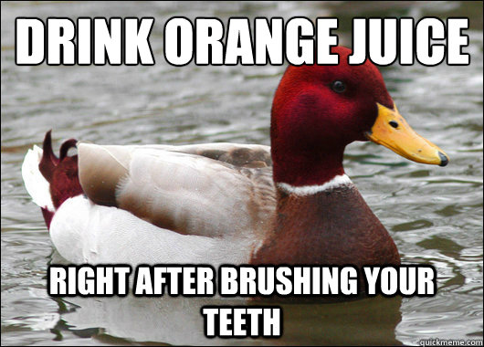 Drink Orange Juice Right after brushing your teeth  Malicious Advice Mallard