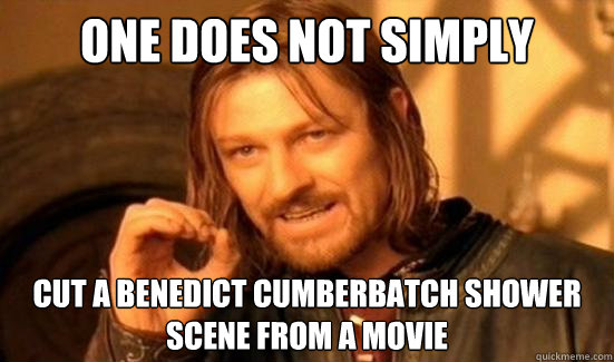 One Does Not Simply cut a benedict cumberbatch shower scene from a movie - One Does Not Simply cut a benedict cumberbatch shower scene from a movie  Boromir
