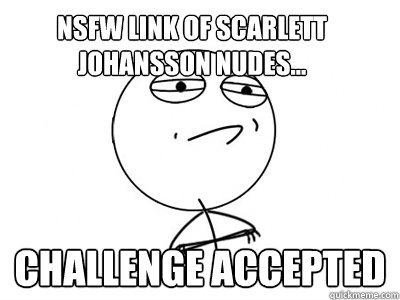 NSFW link of scarlett johansson nudes... Challenge Accepted  Challenge Accepted