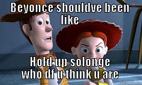 BEYONCE SHOULDVE BEEN LIKE HOLD UP SOLONGE WHO DF U THINK U ARE Misc