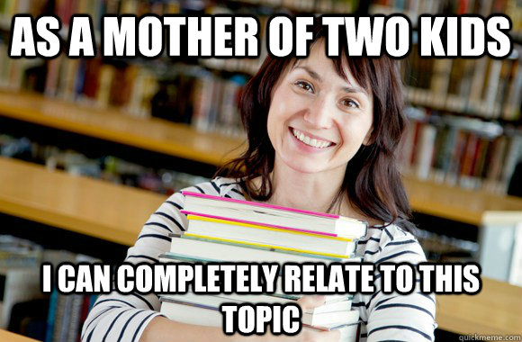 AS A MOTHER OF TWO KIDS I CAN COMPLETELY RELATE TO THIS TOPIC  Mature Studnet