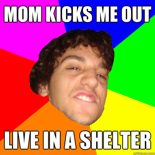 MOm kicks me out live in a shelter Guyv quickmeme