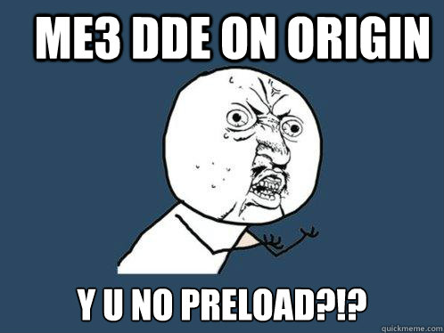 ME3 DDE on ORIGIN Y U NO PRELOAD?!?  Y U No