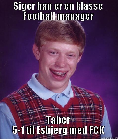 SIGER HAN ER EN KLASSE FOOTBALL MANAGER TABER 5-1 TIL ESBJERG MED FCK Bad Luck Brian