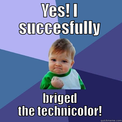 YES! I SUCCESFULLY BRIGED THE TECHNICOLOR! Success Kid