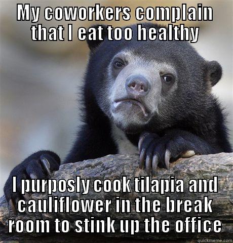 MY COWORKERS COMPLAIN THAT I EAT TOO HEALTHY I PURPOSELY COOK TILAPIA AND CAULIFLOWER IN THE BREAK ROOM TO STINK UP THE OFFICE Confession Bear