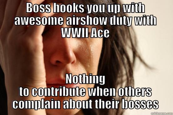 BOSS HOOKS YOU UP WITH AWESOME AIRSHOW DUTY WITH WWII ACE NOTHING TO CONTRIBUTE WHEN OTHERS COMPLAIN ABOUT THEIR BOSSES First World Problems